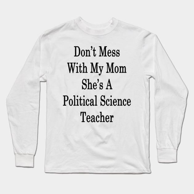 Don't Mess With My Mom She's A Political Science Teacher Long Sleeve T-Shirt by supernova23